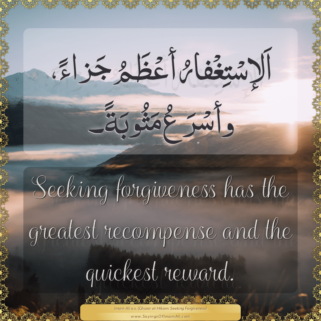 Seeking forgiveness has the greatest recompense and the quickest reward.